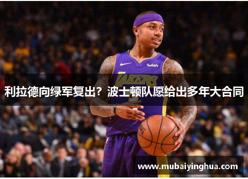利拉德向绿军复出？波士顿队愿给出多年大合同